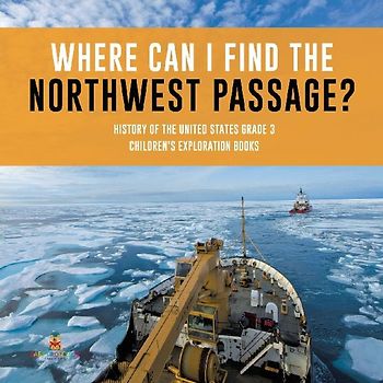 Where Can I Find the Northwest Passage? | History of the United States Grade 3 | Children's Exploration Books