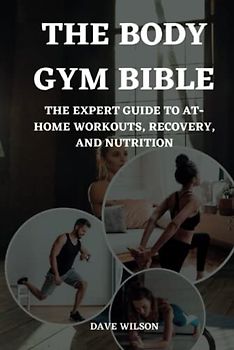 The Body Gym Bible: The Expert Guide to At-Home Workouts, Recovery, and Nutrition.