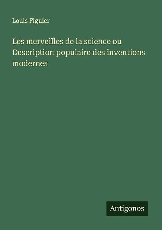 Les merveilles de la science ou Description populaire des inventions modernes