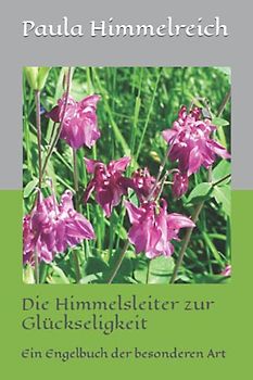 Die Himmelsleiter zur Glückseligkeit: Ein Engelbuch der besonderen Art