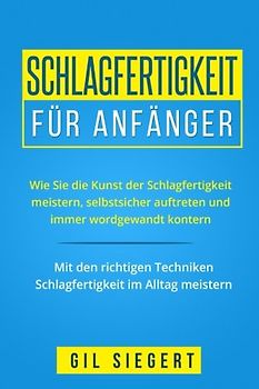 Schlagfertigkeit für Anfänger: Wie Sie die Kunst der Schlagfertigkeit meistern, selbstsicher auftreten und immer wordgewandt kontern. Mit den richtigen Techniken Schlagfertigkeit im Alltag meistern.