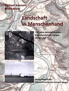 Landschaft in Menschenhand. 150 Jahre Michaeliskarten - Kulturlandschaft Aargau im Wandel