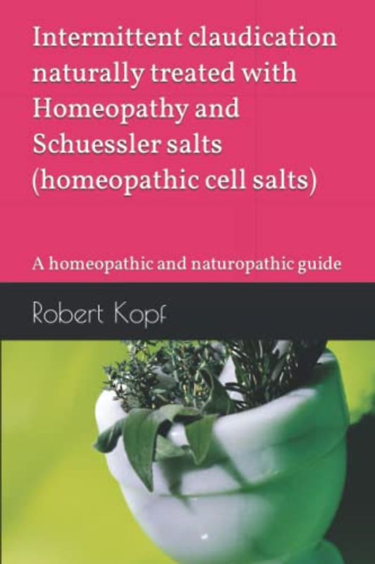 Intermittent claudication naturally treated with Homeopathy and Schuessler salts (homeopathic cell salts): A homeopathic and naturopathic guide