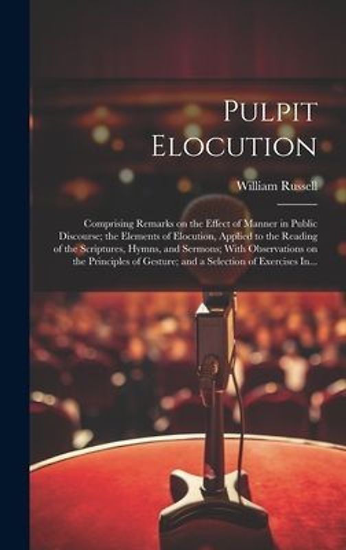 Pulpit Elocution: Comprising Remarks on the Effect of Manner in Public Discourse; the Elements of Elocution, Applied to the Reading of t