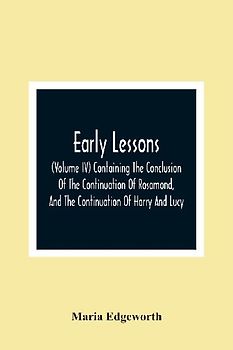 Early Lessons; (Volume Iv) Containing The Conclusion Of The Continuation Of Rosamond, And The Continuation Of Harry And Lucy