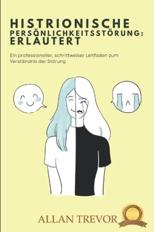 Histrionische Persönlichkeitsstörung: Erläutert: Ein professioneller, schrittweiser Leitfaden zum Verständnis der Störung