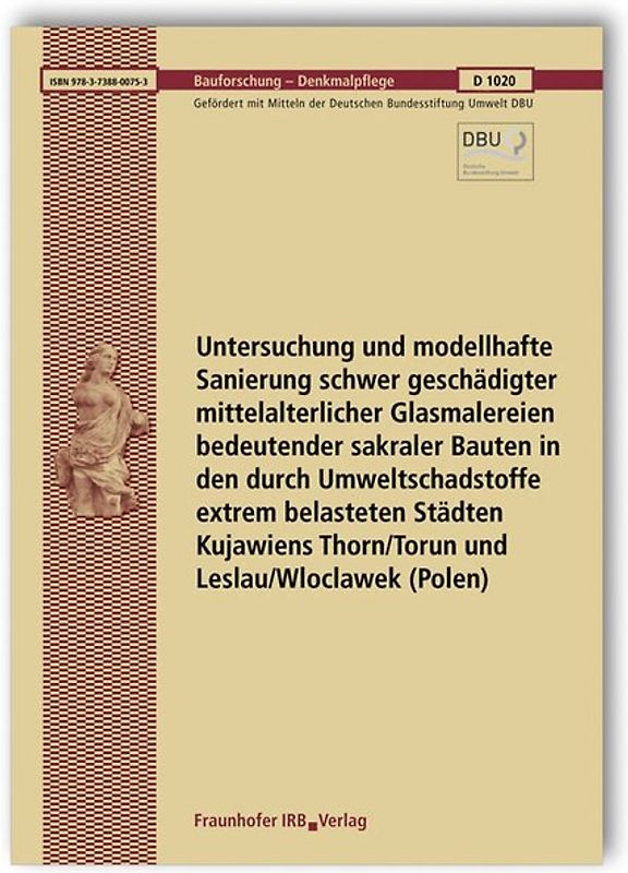 Untersuchung und modellhafte Sanierung schwer geschädigter mittelalterlicher Glasmalereien bedeutender sakraler Bauten in den durch Umweltschadstoffe extrem belasteten Städten Kujawiens Thorn/Torun und Leslau/Wloclawek (Polen). Abschlussbericht