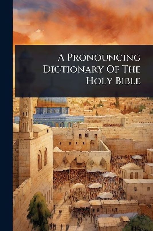 A Pronouncing Dictionary Of The Holy Bible