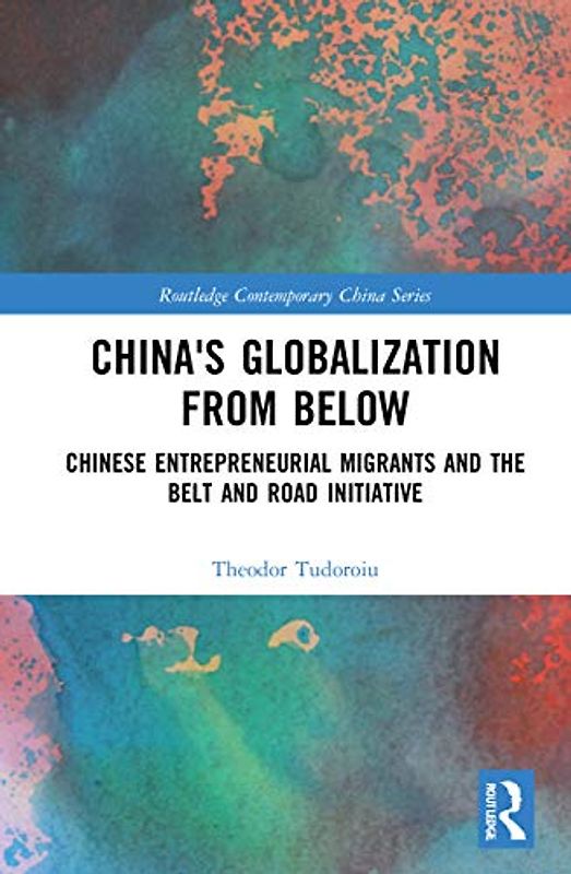 China's Globalization from Below: Chinese Entrepreneurial Migrants and the Belt and Road Initiative (Routledge Contemporary China)