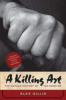 A Killing Art: The Untold History of Tae Kwon Do, Updated and Revised