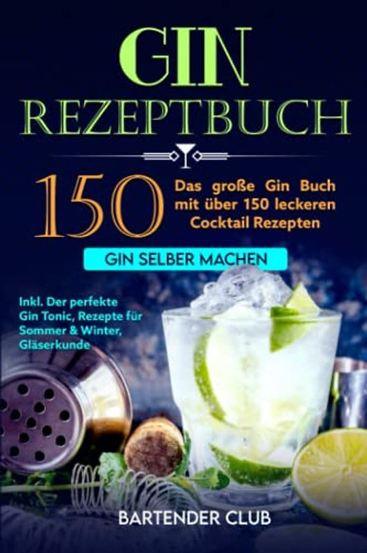 GIN Rezeptbuch: Das große Gin Buch mit über 150 leckeren Cocktail Rezepten - Gin selber machen inkl. Der perfekte Gin Tonic, Rezepte für Sommer & Winter, Gläserkunde und Schritt für Schritt Anleitung