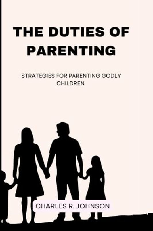 THE DUTIES OF PARENTING: Strategies for parenting godly children