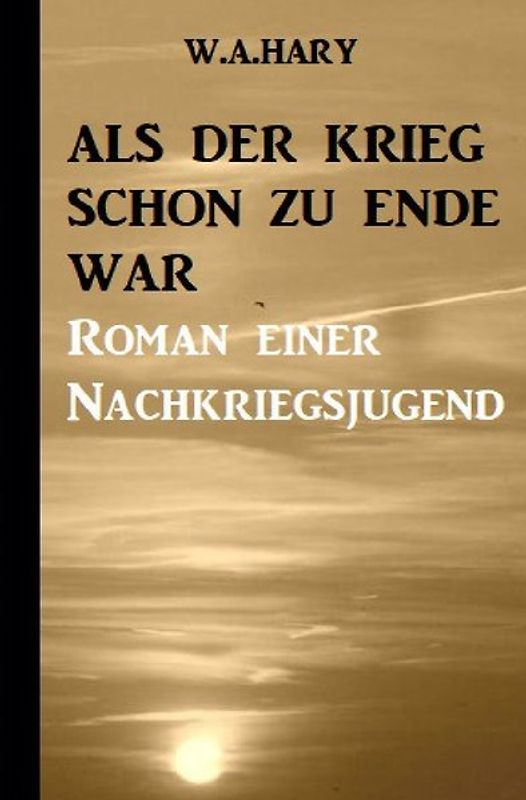 Als der Krieg schon zu Ende war: Ein Nachkriegsroman