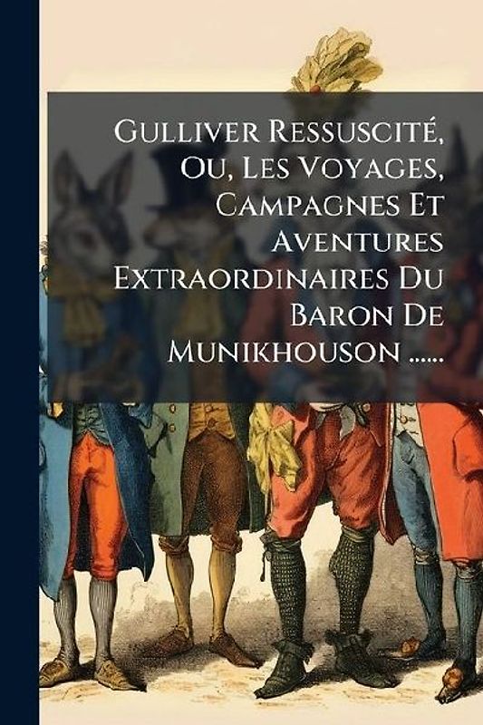Gulliver RessuscitÃ(c), Ou, Les Voyages, Campagnes Et Aventures Extraordinaires Du Baron De Munikhouson ......