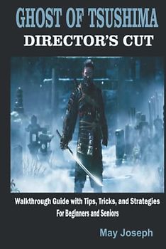 GHOST OF TSUSHIMA DIRECTOR’S CUT: Walkthrough Guide with Tips, Tricks, and Strategies for Beginners and Seniors