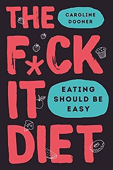 The F*ck It Diet: The Ultimate Anti-Diet Bible