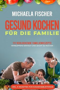 Gesund Kochen / Gesund kochen für die Familie: 111 verlockende Familienrezepte