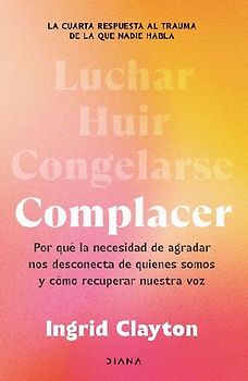 Complacer: Por Qué La Necesidad de Agradar Nos Desconecta de Quienes Somos Y Cómo Recuperar Nuestra Voz / Fawning