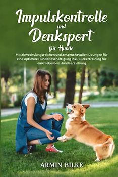 Impulskontrolle und Denksport für Hunde: Mit abwechslungsreichen und anspruchsvollen Übungen für eine optimale Hundebeschäftigung inkl. Clickertraining für eine liebevolle Hundeerziehung