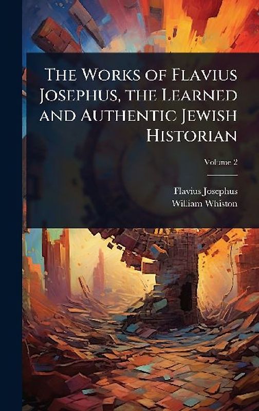 The Works of Flavius Josephus, the Learned and Authentic Jewish Historian