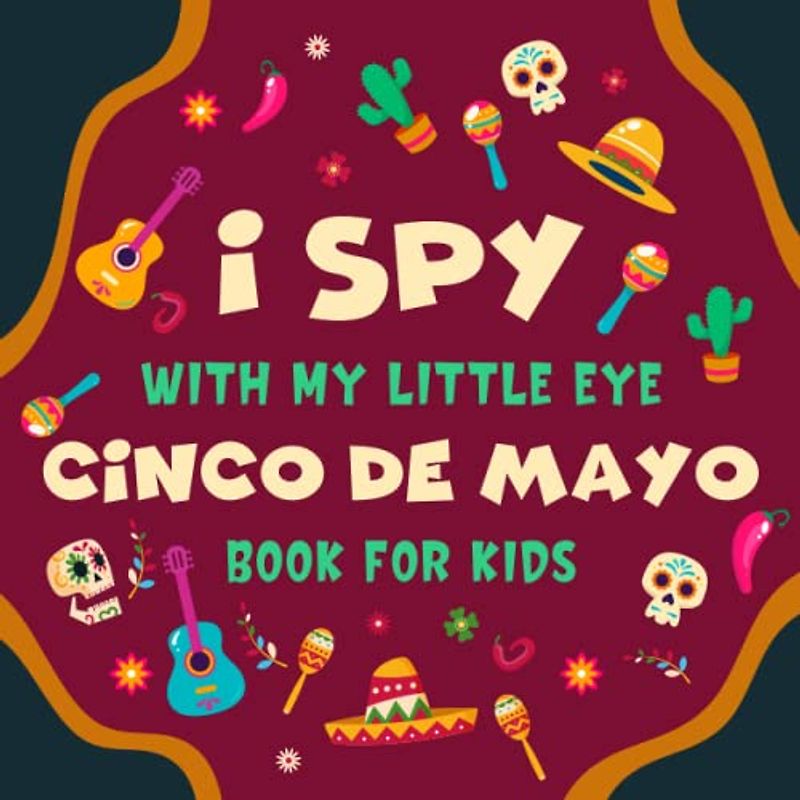 I spy With My Little Eye Cinco de mayo Book for Kids Ages 2-5: A Fun Cinco de Mayo Game Activity Picture Book - Interactive Mexican Culture Guessing ... (I Spy Book Collection for Kids, Band 7)