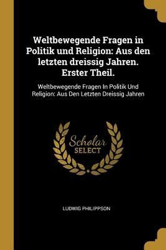 Weltbewegende Fragen in Politik Und Religion: Aus Den Letzten Dreissig Jahren. Erster Theil.: Weltbewegende Fragen in Politik Und Religion: Aus Den Le