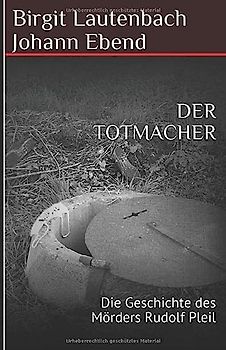 DER TOTMACHER: Die Geschichte des Mörders Rudolf Pleil