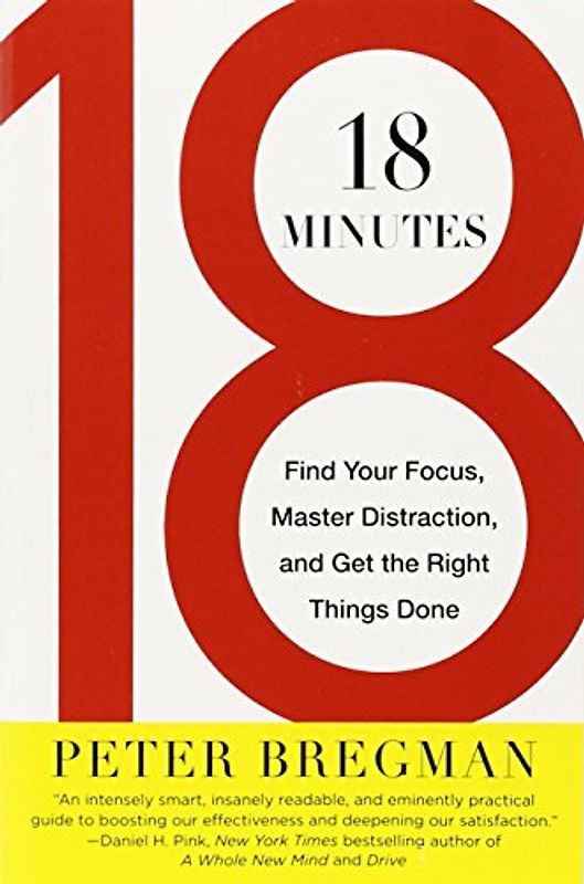 18 Minutes: Find Your Focus, Master Distraction, and Get the Right Things Done - Bregman, Peter