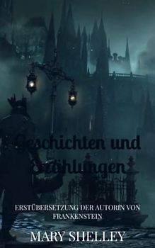 Geschichten und Erzählungen: Erstübersetzung der Autorin von Frankenstein