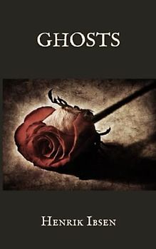 Ghosts: A Classic Play by Henrik Ibsen, Original 1890 Edition (Annotated)