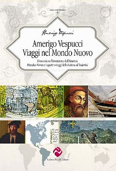 Amerigo Vespucci. Viaggi nel mondo nuovo. Il racconto e l'invenzione dell'America 'Mundus Novus' e i quattro viaggi della 'Lettera al Soderini'