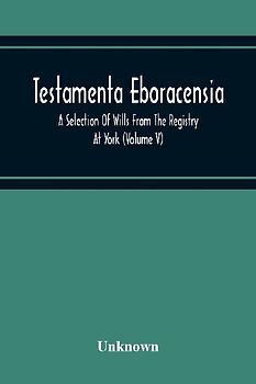 Testamenta Eboracensia. A Selection Of Wills From The Registry At York (Volume V)