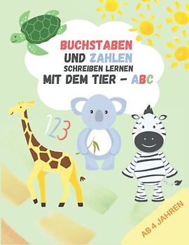 Buchstaben und Zahlen schreiben lernen mit dem Tier - ABC: Übungsheft für Kinder ab 4 Jahren - Perfekt für Kindergarten, Vorschule und Grundschule! Tierischer Spaß garantiert!