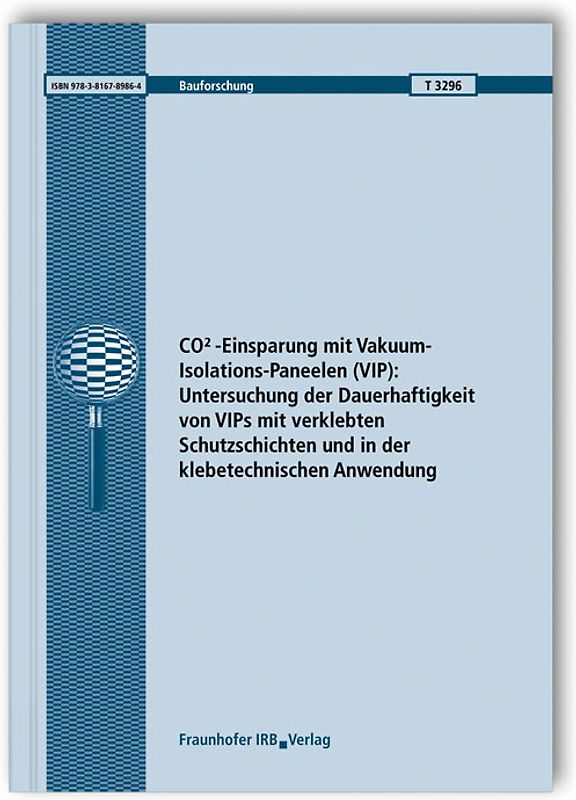 CO2-Einsparung mit Vakuum-Isolations-Paneelen (VIP): Untersuchung der Dauerhaftigkeit von VIPs mit verklebten Schutzschichten und in der klebetechnischen Anwendung. Abschlussbericht.