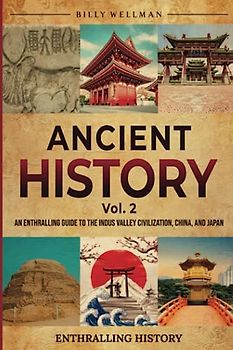 Ancient History Vol. 2: An Enthralling Guide to the Indus Valley Civilization, China, and Japan (Exploring the Past)