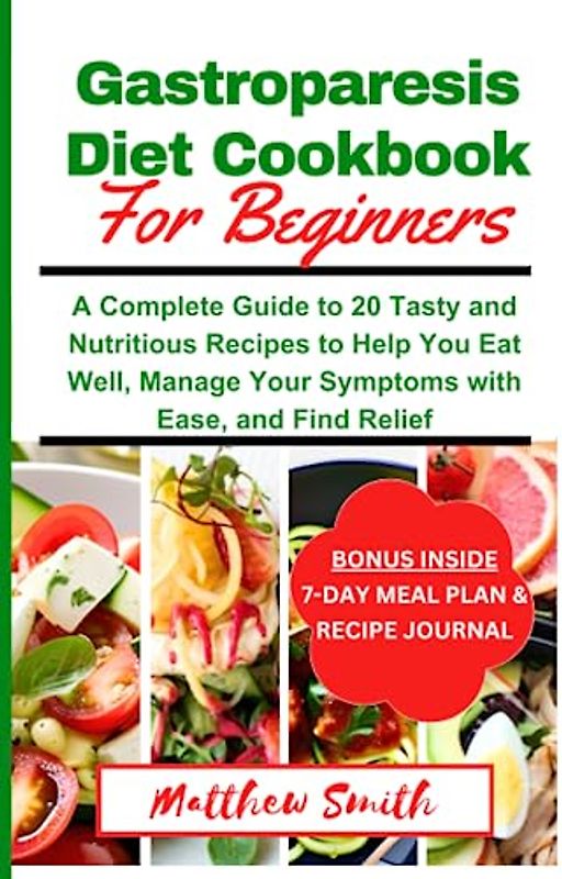 Gastroparesis Diet Cookbook For Beginners: A Complete Guide to 20 Tasty and Nutritious Recipes to Help You Eat Well, Manage Your Symptoms with Ease, and Find Relief