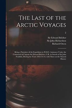 The Last of the Arctic Voyages: Being a Narrative of the Expedition in H.M.S. Assistance Under the Command of Captain Sir Edward Belcher, C.B., in Sea