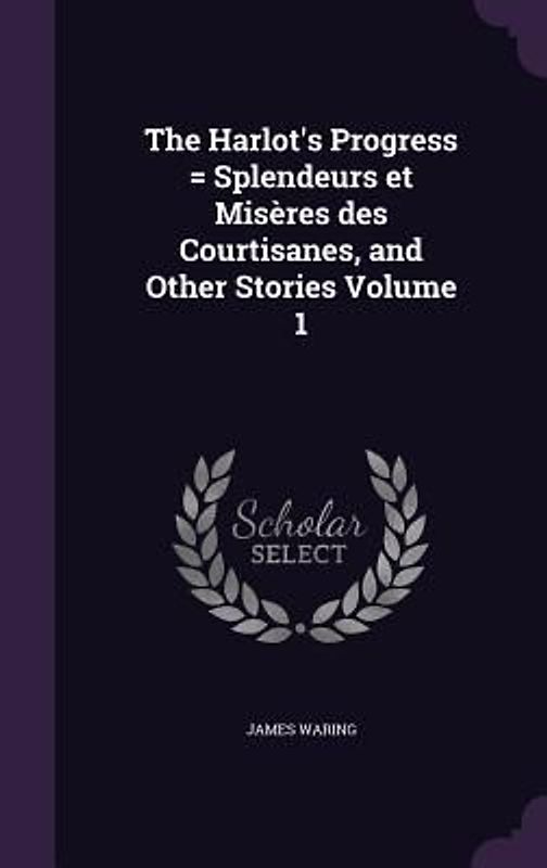 The Harlot's Progress = Splendeurs et Misères des Courtisanes, and Other Stories Volume 1