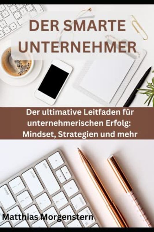DER SMARTE UNTERNEHMER: Der ultimative Leitfaden für unternehmerischen Erfolg: Mindset, Strategien und mehr