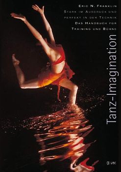 Tanz-Imagination. Stark im Ausdruck und perfekt in der Technik: Das Handbuch für Training und Bühne