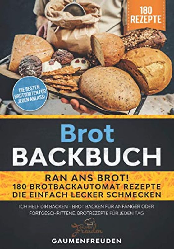 Brot Backbuch – Ran ans Brot! 180 Brotbackautomat Rezepte die einfach lecker schmecken: Ich helf dir backen - Brot backen für Anfänger oder Fortgeschrittene. Brotrezepte für jeden Tag