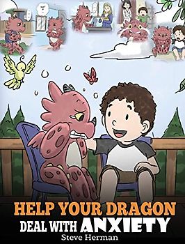 Help Your Dragon Deal With Anxiety: Train Your Dragon To Overcome Anxiety. A Cute Children Story To Teach Kids How To Deal With Anxiety, Worry And Fear. (My Dragon Books, Band 22)