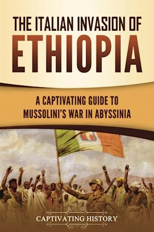 The Italian Invasion of Ethiopia: A Captivating Guide to Mussolini's War in Abyssinia