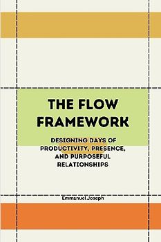 The Flow Framework, Designing Days of Productivity, Presence, and Purposeful Relationships