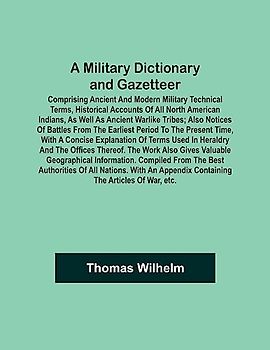 A Military Dictionary and Gazetteer; Comprising ancient and modern military technical terms, historical accounts of all North American Indians, as ... earliest period to the present time, with a