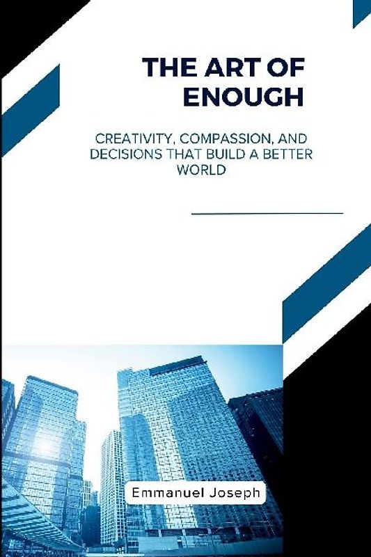 The Art of Enough, Creativity, Compassion, and Decisions That Build a Better World