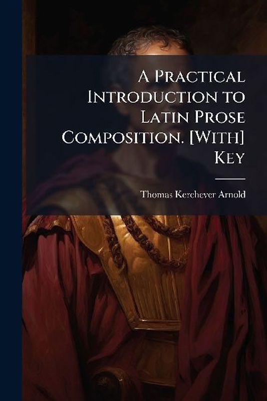 A Practical Introduction to Latin Prose Composition. [With] Key