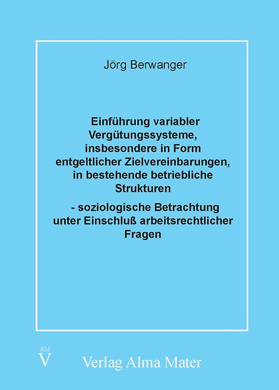 Einführung variabler Vergütungssysteme, insbesondere in Form entgeltlicher Zielvereinbarungen, in bestehende betriebliche Strukturen - soziologische Betrachtung unter Einschluss arbeitsrechtlicher Fragen