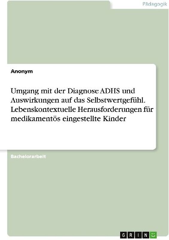 Umgang mit der Diagnose ADHS und Auswirkungen auf das Selbstwertgefühl. Lebenskontextuelle Herausforderungen für medikamentös eingestellte Kinder