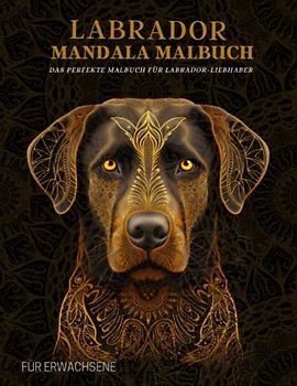 Labrador Mandala Malbuch für Erwachsene: Entspannende Labrador-Muster, Mandalas und Blumen – Therapie und Meditation für Männer und Frauen